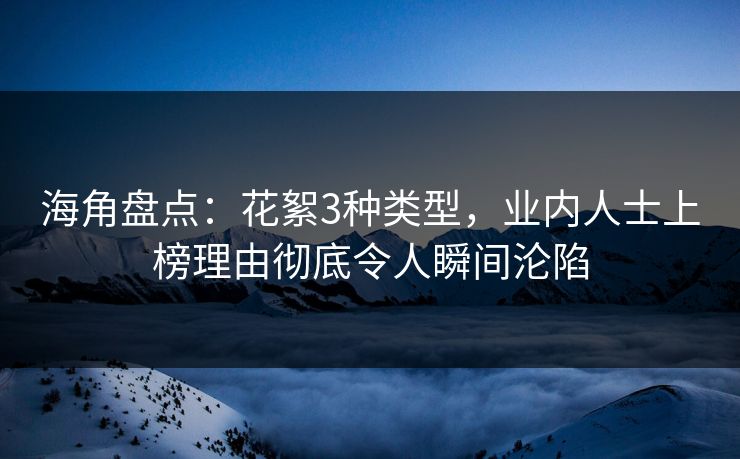 海角盘点：花絮3种类型，业内人士上榜理由彻底令人瞬间沦陷