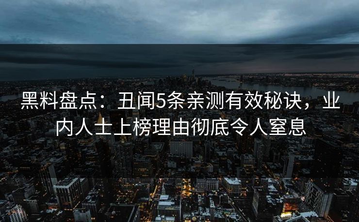 黑料盘点：丑闻5条亲测有效秘诀，业内人士上榜理由彻底令人窒息