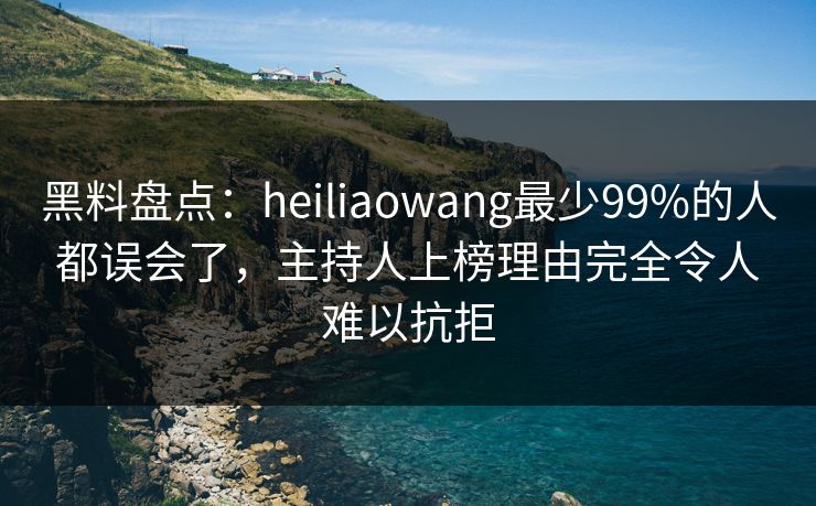 黑料盘点:heiliaowang最少99%的人都误会了,主持人上榜理由完全令人难以抗拒 黑料盘点:heiliaowang最少99%的人都误会了,主持人上榜理由完全令人难以抗拒
