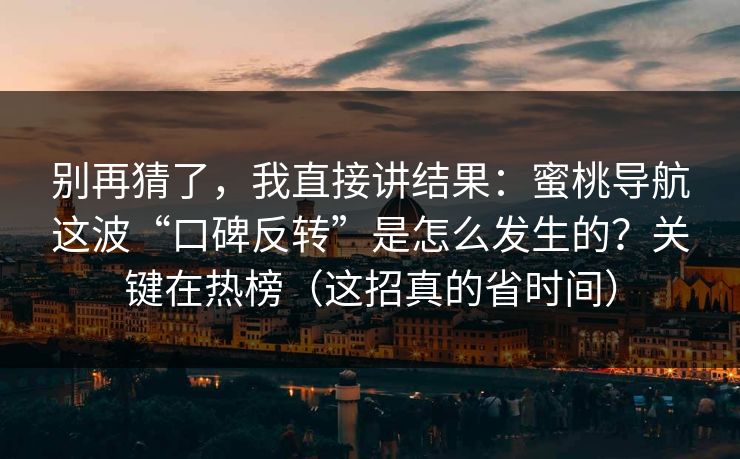 别再猜了，我直接讲结果：蜜桃导航这波“口碑反转”是怎么发生的？关键在热榜（这招真的省时间）